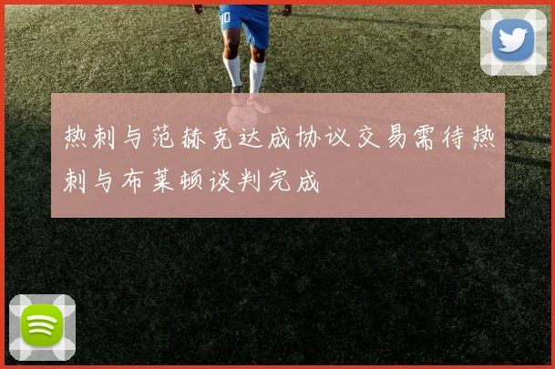热刺与范赫克达成协议交易需待热刺与布莱顿谈判完成