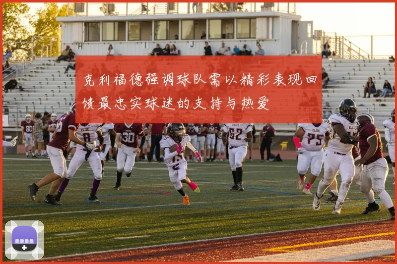 克利福德强调球队需以精彩表现回馈最忠实球迷的支持与热爱