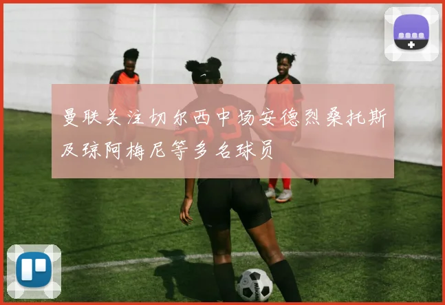 曼联关注切尔西中场安德烈桑托斯及琼阿梅尼等多名球员
