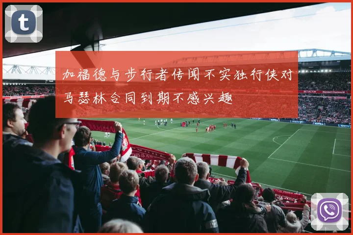 加福德与步行者传闻不实独行侠对马瑟林合同到期不感兴趣
