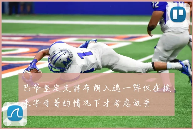 巴爷坚定支持布朗入选一阵仅在换来字母哥的情况下才考虑放弃