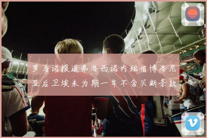 罗马诺报道弗洛西诺内租借博洛尼亚后卫埃米为期一年不含买断条款