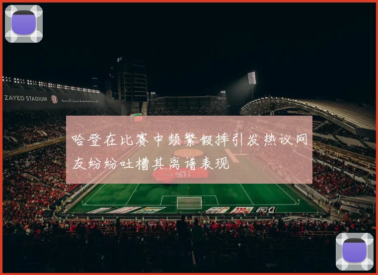 哈登在比赛中频繁假摔引发热议网友纷纷吐槽其离谱表现