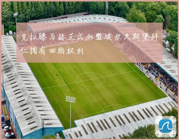 克拉滕马赫正式加盟埃尔夫斯堡拜仁拥有回购权利